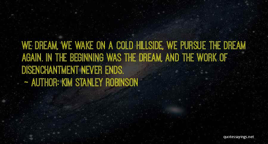 Kim Stanley Robinson Quotes: We Dream, We Wake On A Cold Hillside, We Pursue The Dream Again. In The Beginning Was The Dream, And
