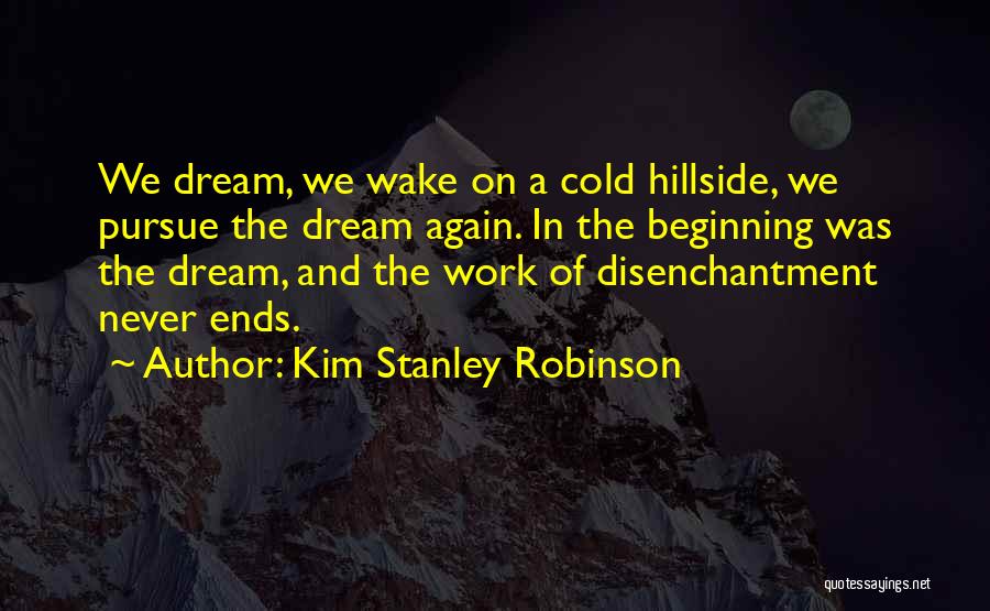 Kim Stanley Robinson Quotes: We Dream, We Wake On A Cold Hillside, We Pursue The Dream Again. In The Beginning Was The Dream, And