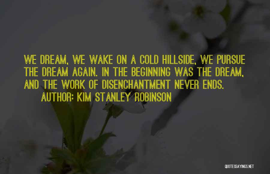 Kim Stanley Robinson Quotes: We Dream, We Wake On A Cold Hillside, We Pursue The Dream Again. In The Beginning Was The Dream, And