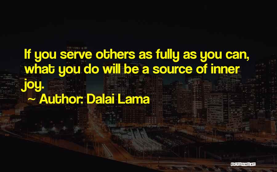 Dalai Lama Quotes: If You Serve Others As Fully As You Can, What You Do Will Be A Source Of Inner Joy.