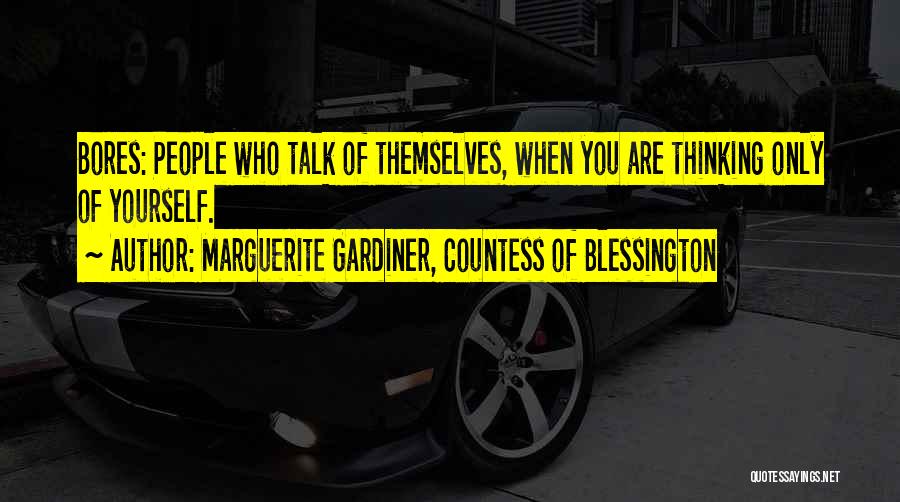 Marguerite Gardiner, Countess Of Blessington Quotes: Bores: People Who Talk Of Themselves, When You Are Thinking Only Of Yourself.