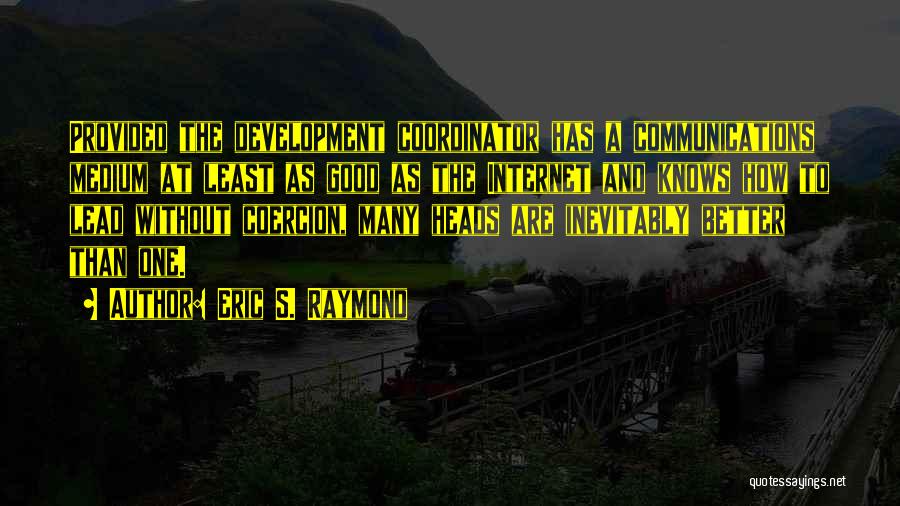 Eric S. Raymond Quotes: Provided The Development Coordinator Has A Communications Medium At Least As Good As The Internet And Knows How To Lead