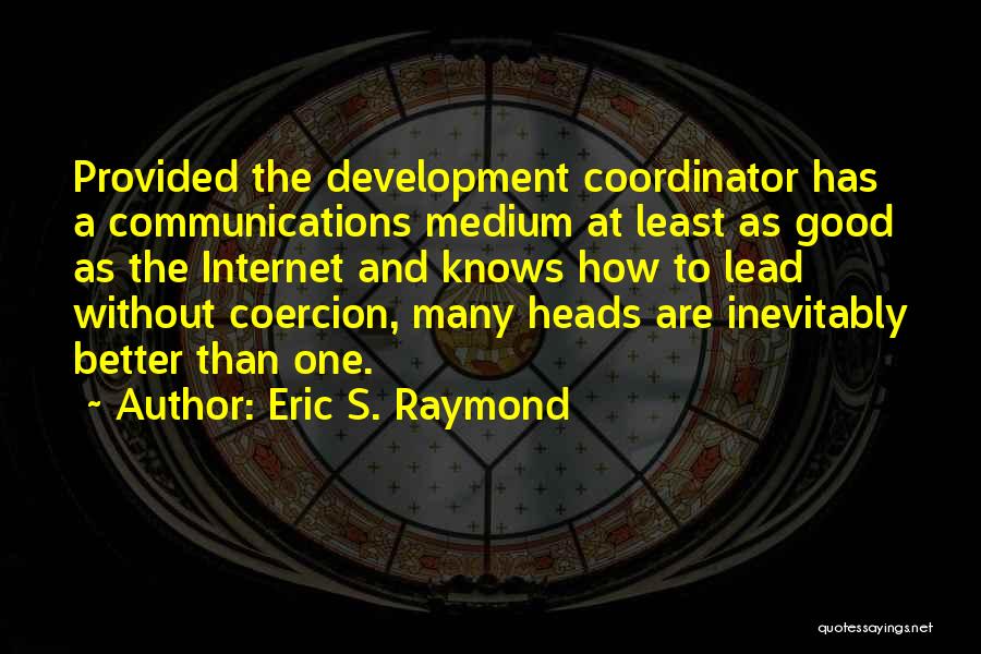 Eric S. Raymond Quotes: Provided The Development Coordinator Has A Communications Medium At Least As Good As The Internet And Knows How To Lead