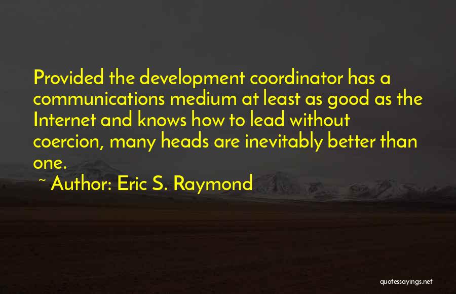 Eric S. Raymond Quotes: Provided The Development Coordinator Has A Communications Medium At Least As Good As The Internet And Knows How To Lead