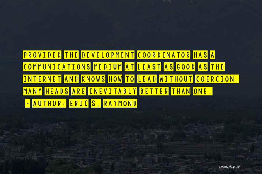 Eric S. Raymond Quotes: Provided The Development Coordinator Has A Communications Medium At Least As Good As The Internet And Knows How To Lead