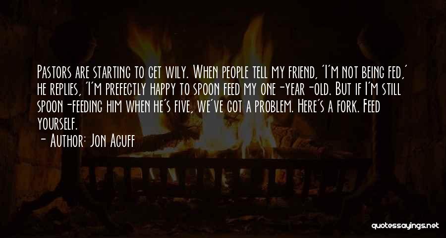 Jon Acuff Quotes: Pastors Are Starting To Get Wily. When People Tell My Friend, 'i'm Not Being Fed,' He Replies, 'i'm Prefectly Happy