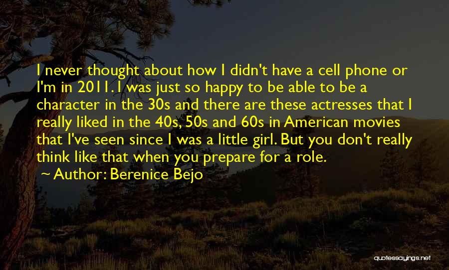 Berenice Bejo Quotes: I Never Thought About How I Didn't Have A Cell Phone Or I'm In 2011. I Was Just So Happy