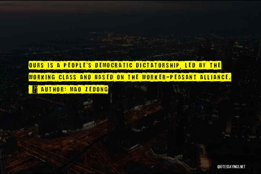 Mao Zedong Quotes: Ours Is A People's Democratic Dictatorship, Led By The Working Class And Based On The Worker-peasant Alliance.