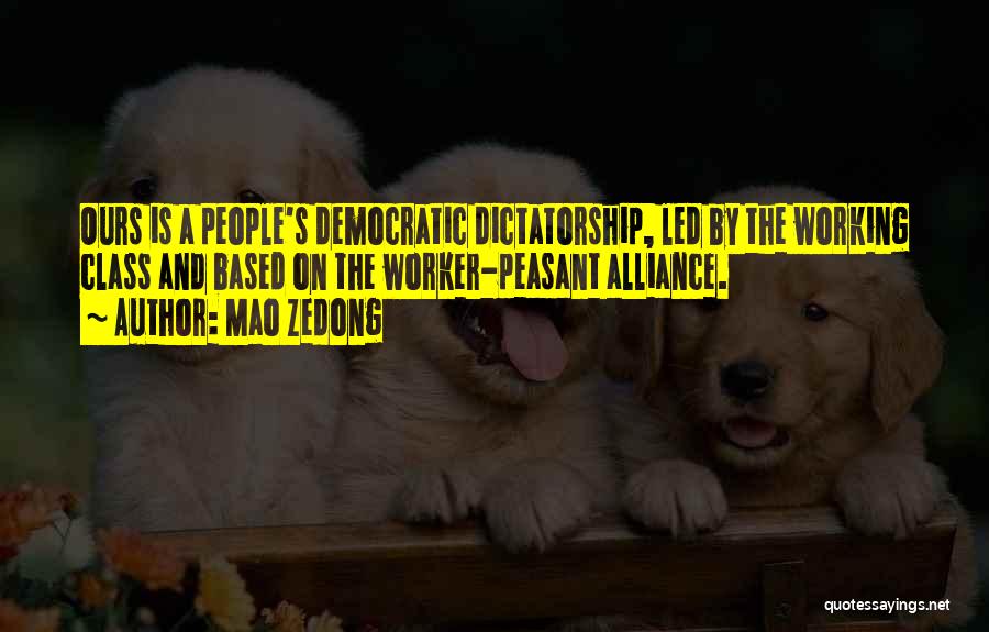 Mao Zedong Quotes: Ours Is A People's Democratic Dictatorship, Led By The Working Class And Based On The Worker-peasant Alliance.