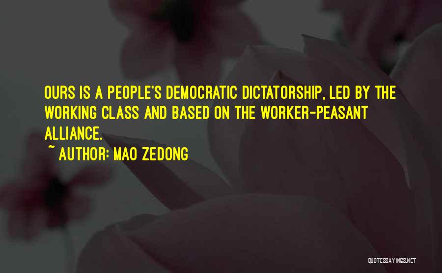 Mao Zedong Quotes: Ours Is A People's Democratic Dictatorship, Led By The Working Class And Based On The Worker-peasant Alliance.