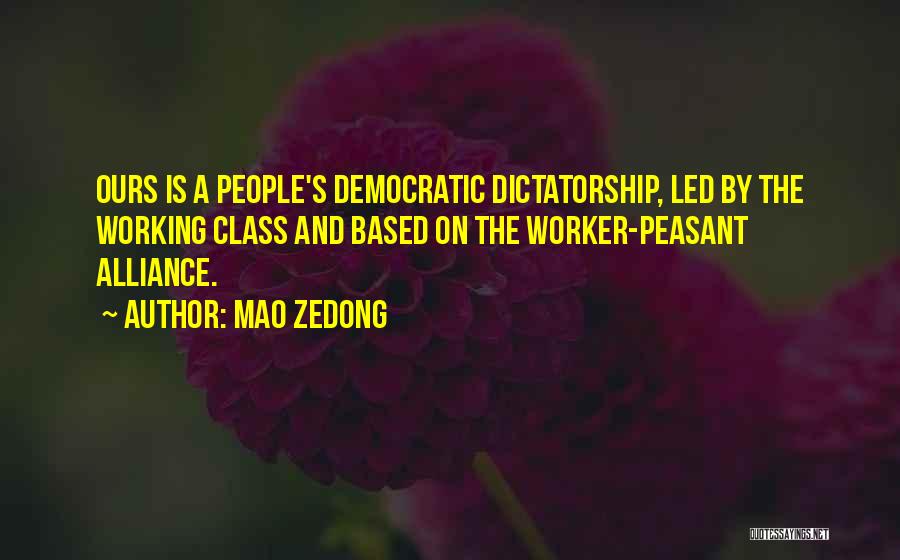 Mao Zedong Quotes: Ours Is A People's Democratic Dictatorship, Led By The Working Class And Based On The Worker-peasant Alliance.