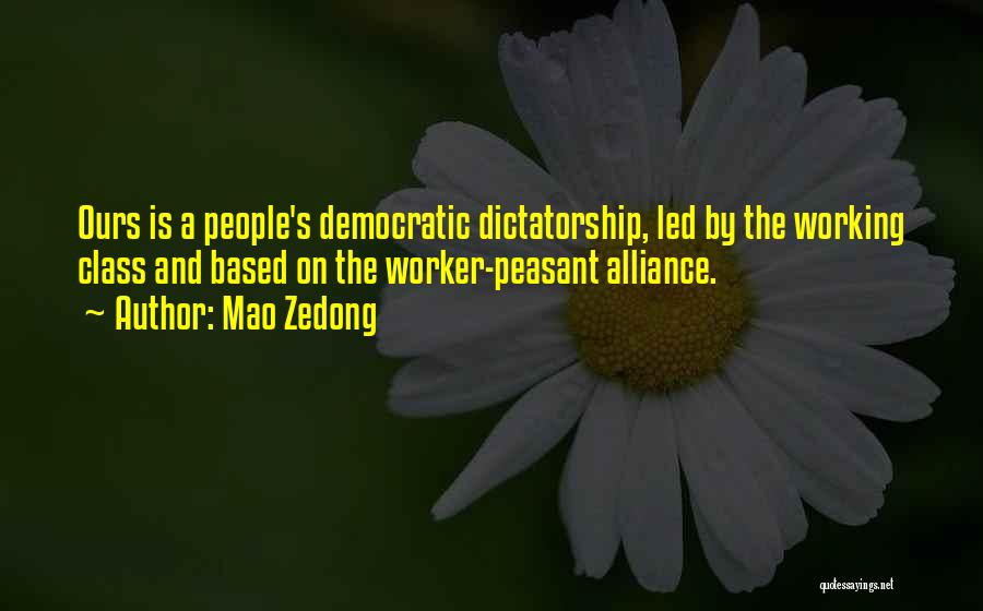 Mao Zedong Quotes: Ours Is A People's Democratic Dictatorship, Led By The Working Class And Based On The Worker-peasant Alliance.