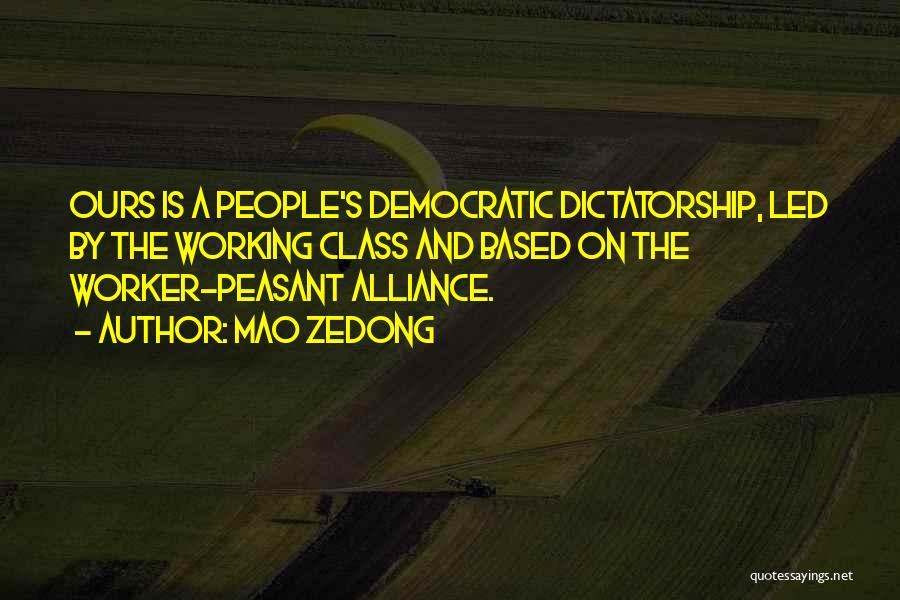 Mao Zedong Quotes: Ours Is A People's Democratic Dictatorship, Led By The Working Class And Based On The Worker-peasant Alliance.