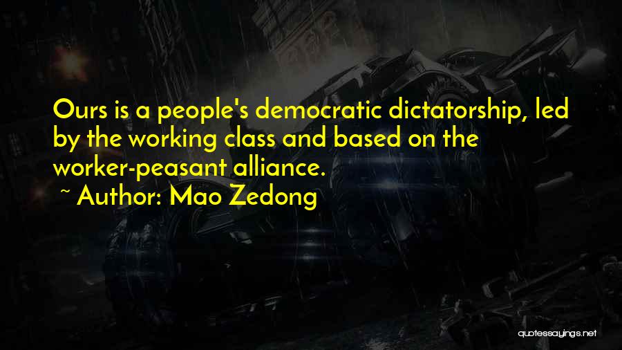 Mao Zedong Quotes: Ours Is A People's Democratic Dictatorship, Led By The Working Class And Based On The Worker-peasant Alliance.