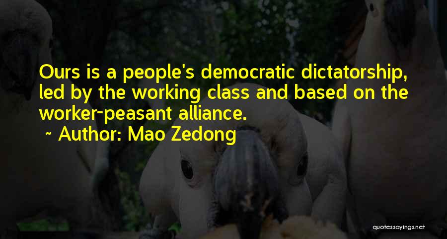 Mao Zedong Quotes: Ours Is A People's Democratic Dictatorship, Led By The Working Class And Based On The Worker-peasant Alliance.