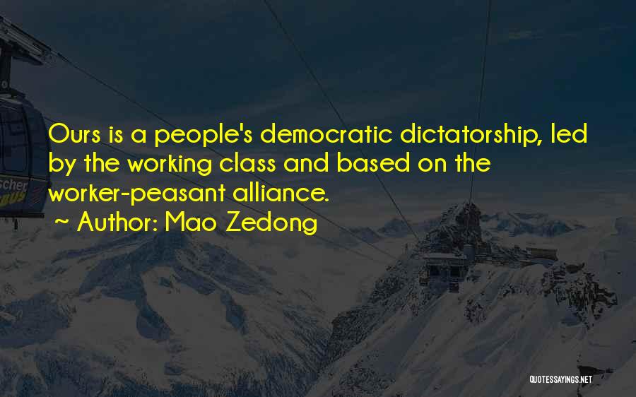 Mao Zedong Quotes: Ours Is A People's Democratic Dictatorship, Led By The Working Class And Based On The Worker-peasant Alliance.