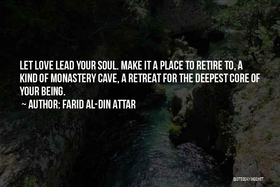 Farid Al-Din Attar Quotes: Let Love Lead Your Soul. Make It A Place To Retire To, A Kind Of Monastery Cave, A Retreat For