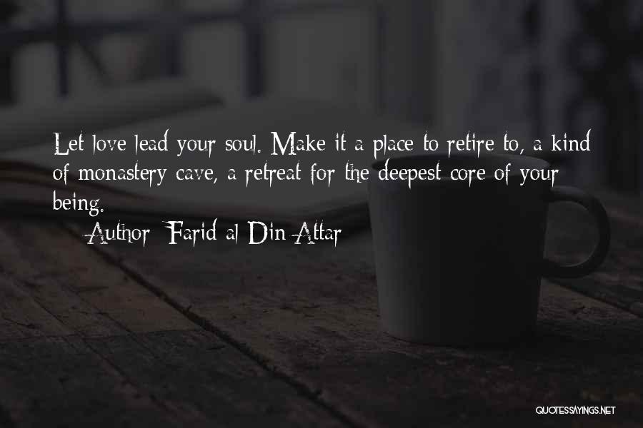 Farid Al-Din Attar Quotes: Let Love Lead Your Soul. Make It A Place To Retire To, A Kind Of Monastery Cave, A Retreat For