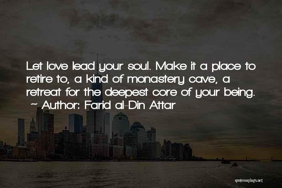 Farid Al-Din Attar Quotes: Let Love Lead Your Soul. Make It A Place To Retire To, A Kind Of Monastery Cave, A Retreat For