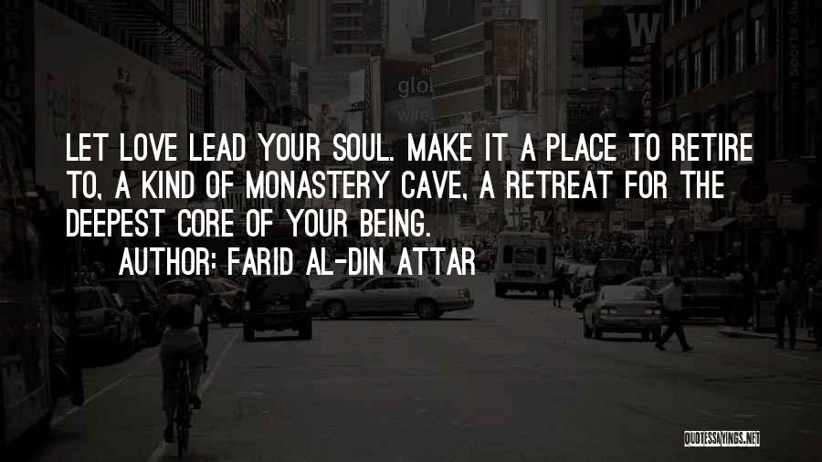 Farid Al-Din Attar Quotes: Let Love Lead Your Soul. Make It A Place To Retire To, A Kind Of Monastery Cave, A Retreat For