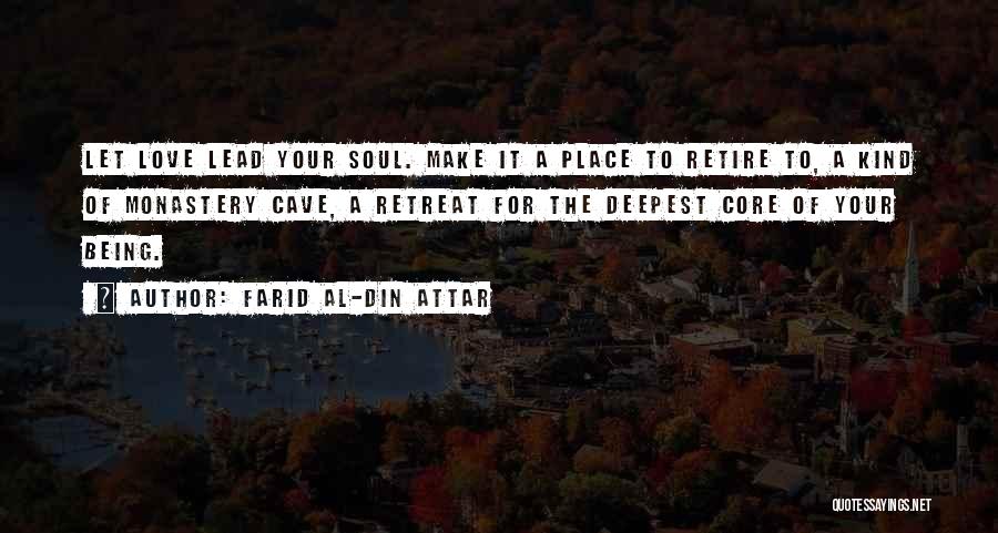 Farid Al-Din Attar Quotes: Let Love Lead Your Soul. Make It A Place To Retire To, A Kind Of Monastery Cave, A Retreat For