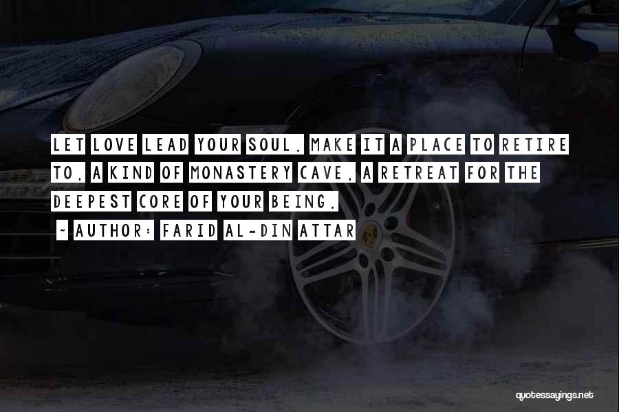 Farid Al-Din Attar Quotes: Let Love Lead Your Soul. Make It A Place To Retire To, A Kind Of Monastery Cave, A Retreat For