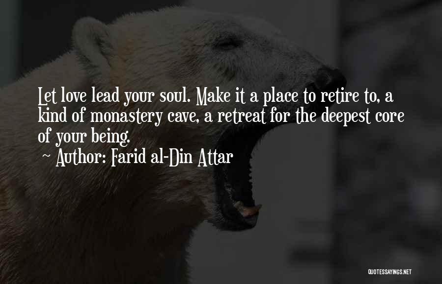 Farid Al-Din Attar Quotes: Let Love Lead Your Soul. Make It A Place To Retire To, A Kind Of Monastery Cave, A Retreat For