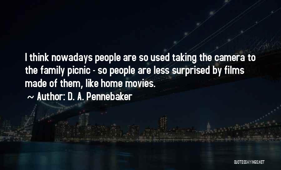 D. A. Pennebaker Quotes: I Think Nowadays People Are So Used Taking The Camera To The Family Picnic - So People Are Less Surprised
