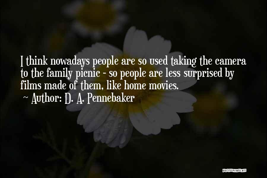 D. A. Pennebaker Quotes: I Think Nowadays People Are So Used Taking The Camera To The Family Picnic - So People Are Less Surprised