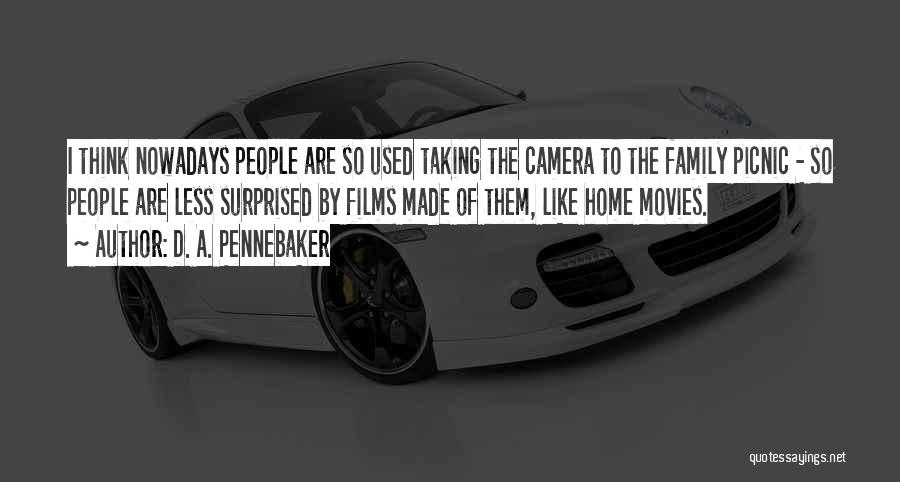 D. A. Pennebaker Quotes: I Think Nowadays People Are So Used Taking The Camera To The Family Picnic - So People Are Less Surprised