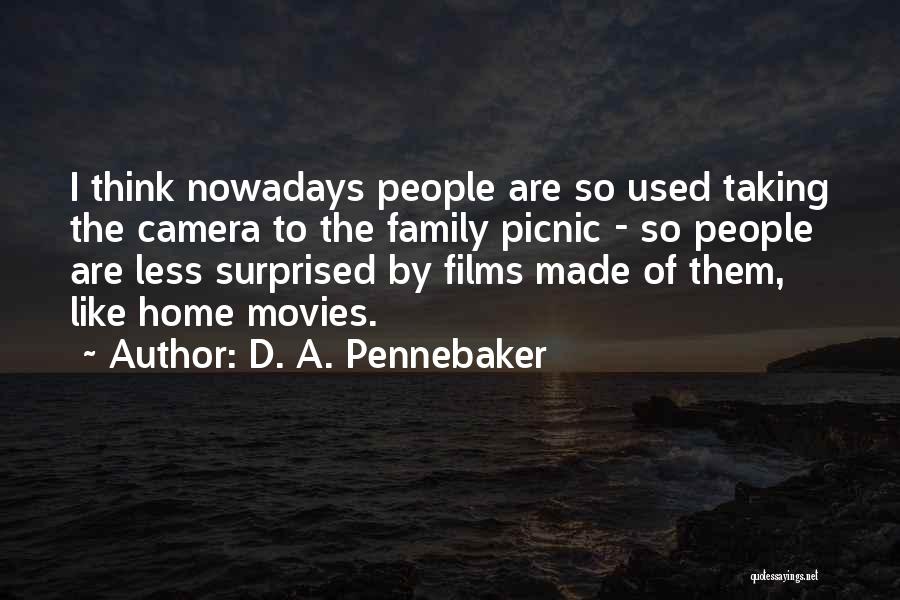 D. A. Pennebaker Quotes: I Think Nowadays People Are So Used Taking The Camera To The Family Picnic - So People Are Less Surprised