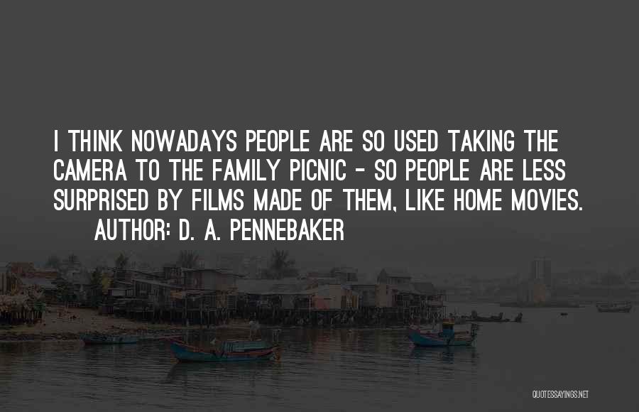 D. A. Pennebaker Quotes: I Think Nowadays People Are So Used Taking The Camera To The Family Picnic - So People Are Less Surprised