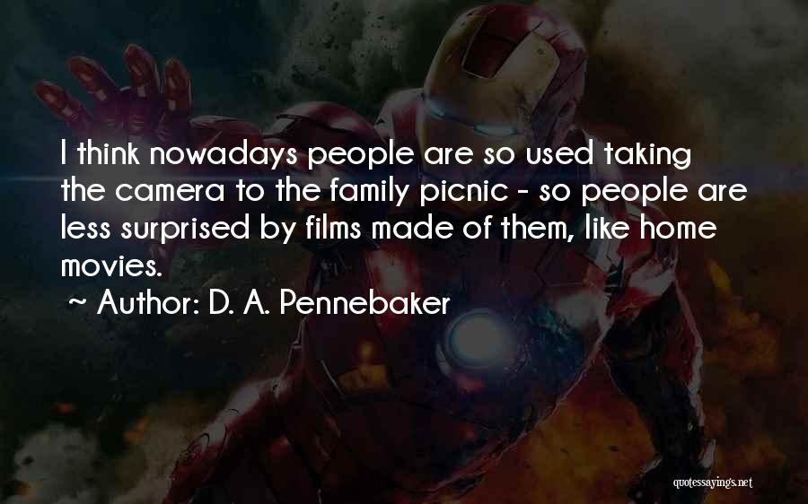 D. A. Pennebaker Quotes: I Think Nowadays People Are So Used Taking The Camera To The Family Picnic - So People Are Less Surprised
