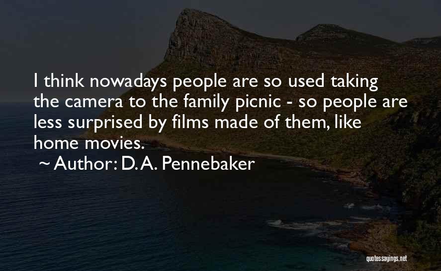D. A. Pennebaker Quotes: I Think Nowadays People Are So Used Taking The Camera To The Family Picnic - So People Are Less Surprised