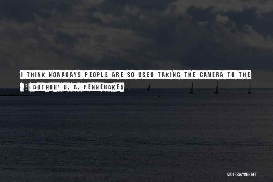 D. A. Pennebaker Quotes: I Think Nowadays People Are So Used Taking The Camera To The Family Picnic - So People Are Less Surprised