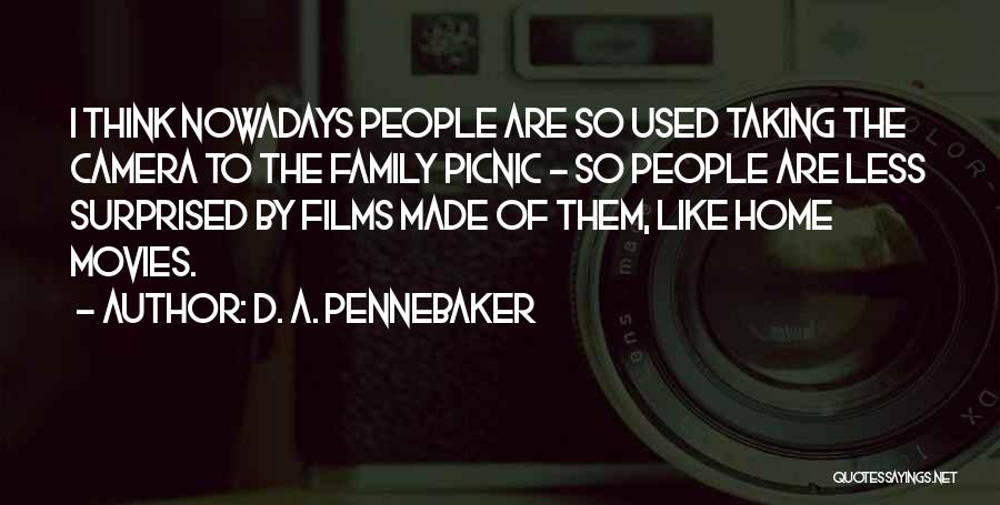 D. A. Pennebaker Quotes: I Think Nowadays People Are So Used Taking The Camera To The Family Picnic - So People Are Less Surprised