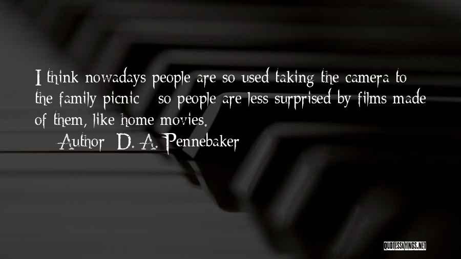 D. A. Pennebaker Quotes: I Think Nowadays People Are So Used Taking The Camera To The Family Picnic - So People Are Less Surprised