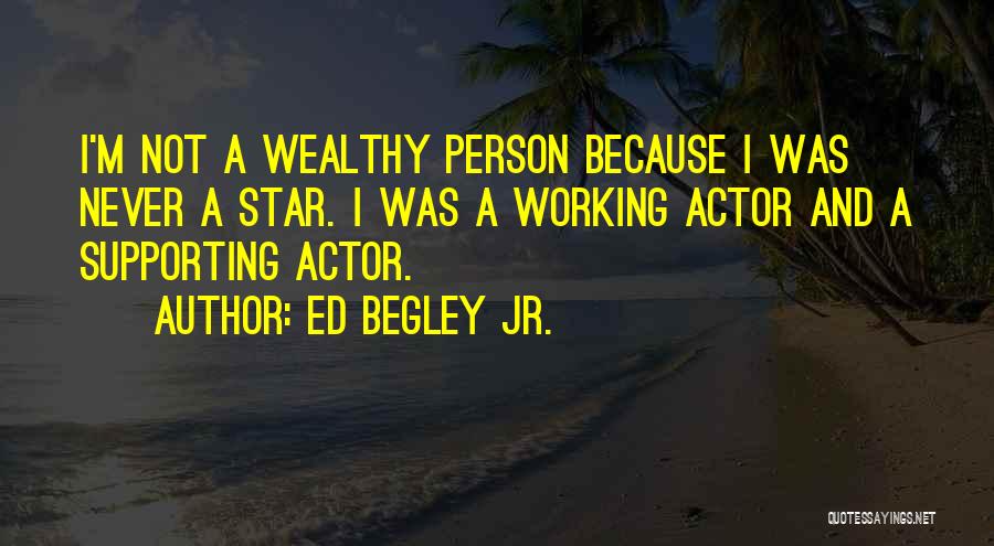 Ed Begley Jr. Quotes: I'm Not A Wealthy Person Because I Was Never A Star. I Was A Working Actor And A Supporting Actor.