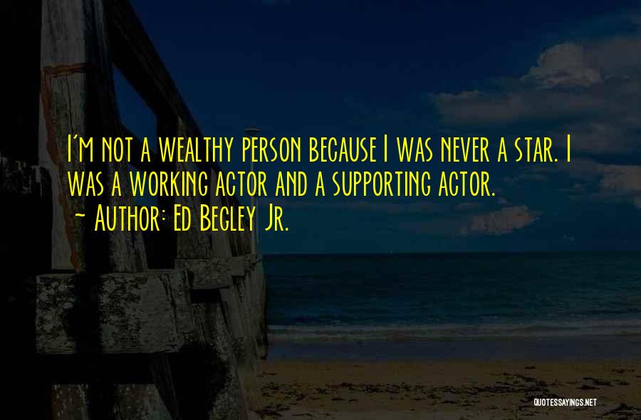 Ed Begley Jr. Quotes: I'm Not A Wealthy Person Because I Was Never A Star. I Was A Working Actor And A Supporting Actor.