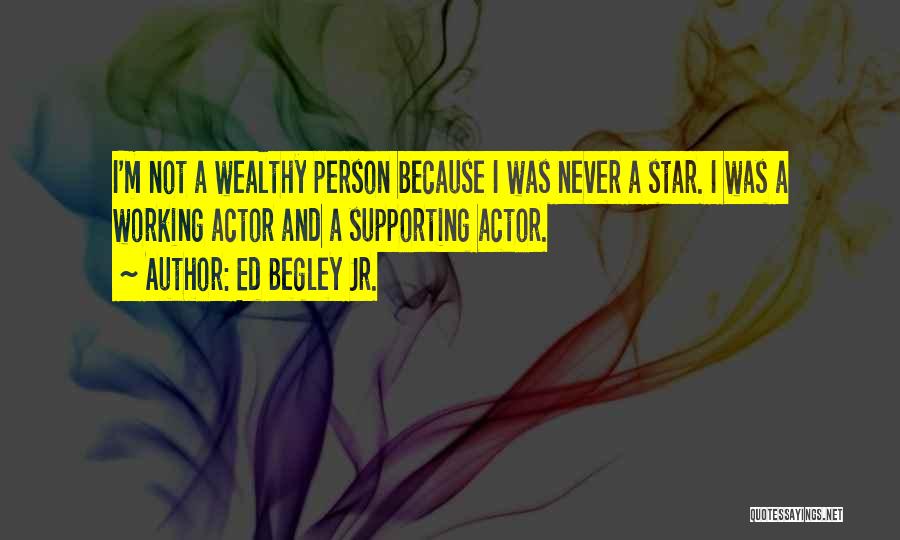 Ed Begley Jr. Quotes: I'm Not A Wealthy Person Because I Was Never A Star. I Was A Working Actor And A Supporting Actor.