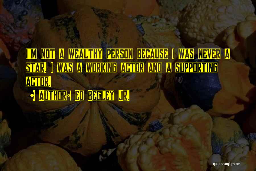Ed Begley Jr. Quotes: I'm Not A Wealthy Person Because I Was Never A Star. I Was A Working Actor And A Supporting Actor.