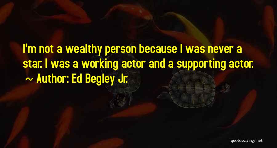 Ed Begley Jr. Quotes: I'm Not A Wealthy Person Because I Was Never A Star. I Was A Working Actor And A Supporting Actor.