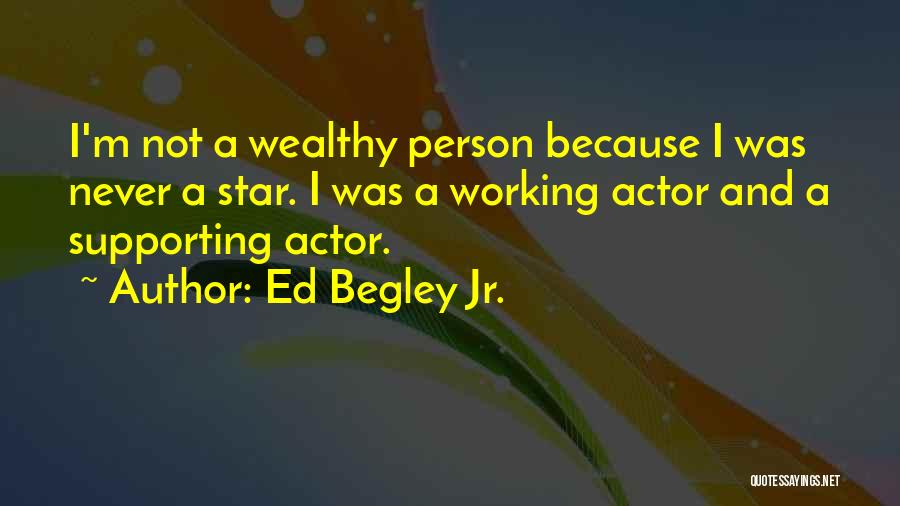 Ed Begley Jr. Quotes: I'm Not A Wealthy Person Because I Was Never A Star. I Was A Working Actor And A Supporting Actor.