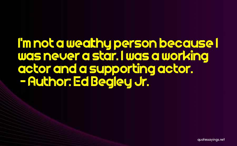 Ed Begley Jr. Quotes: I'm Not A Wealthy Person Because I Was Never A Star. I Was A Working Actor And A Supporting Actor.