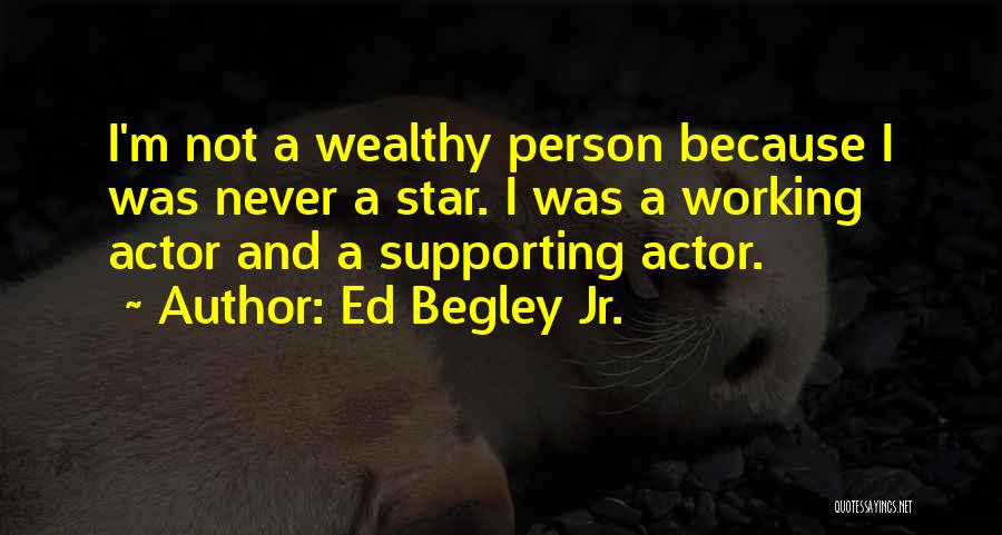 Ed Begley Jr. Quotes: I'm Not A Wealthy Person Because I Was Never A Star. I Was A Working Actor And A Supporting Actor.