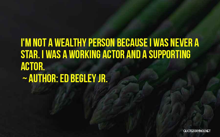 Ed Begley Jr. Quotes: I'm Not A Wealthy Person Because I Was Never A Star. I Was A Working Actor And A Supporting Actor.