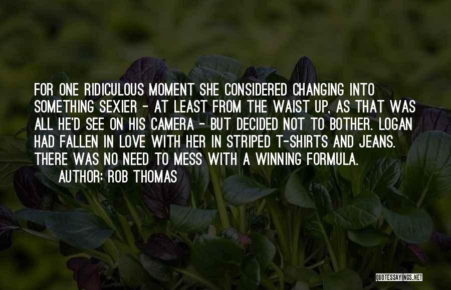 Rob Thomas Quotes: For One Ridiculous Moment She Considered Changing Into Something Sexier - At Least From The Waist Up, As That Was