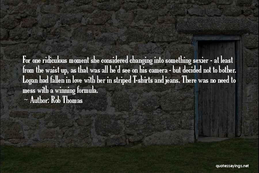 Rob Thomas Quotes: For One Ridiculous Moment She Considered Changing Into Something Sexier - At Least From The Waist Up, As That Was