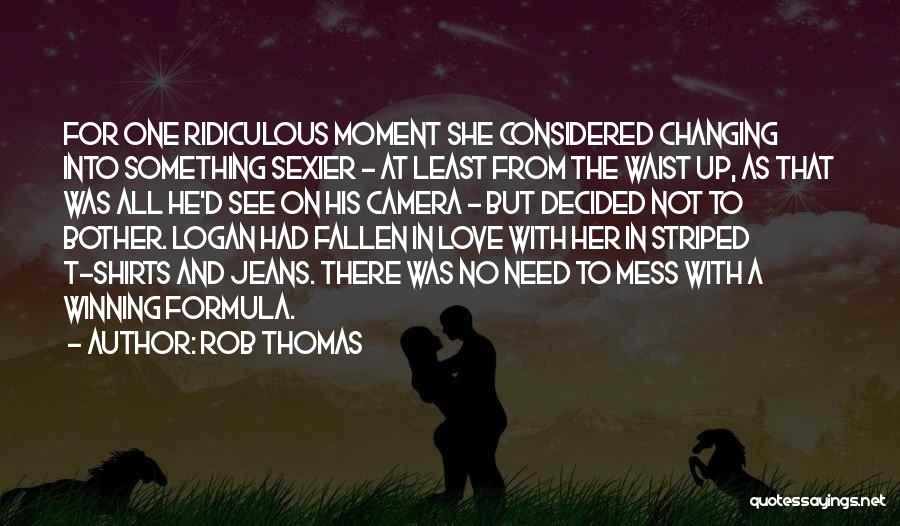 Rob Thomas Quotes: For One Ridiculous Moment She Considered Changing Into Something Sexier - At Least From The Waist Up, As That Was