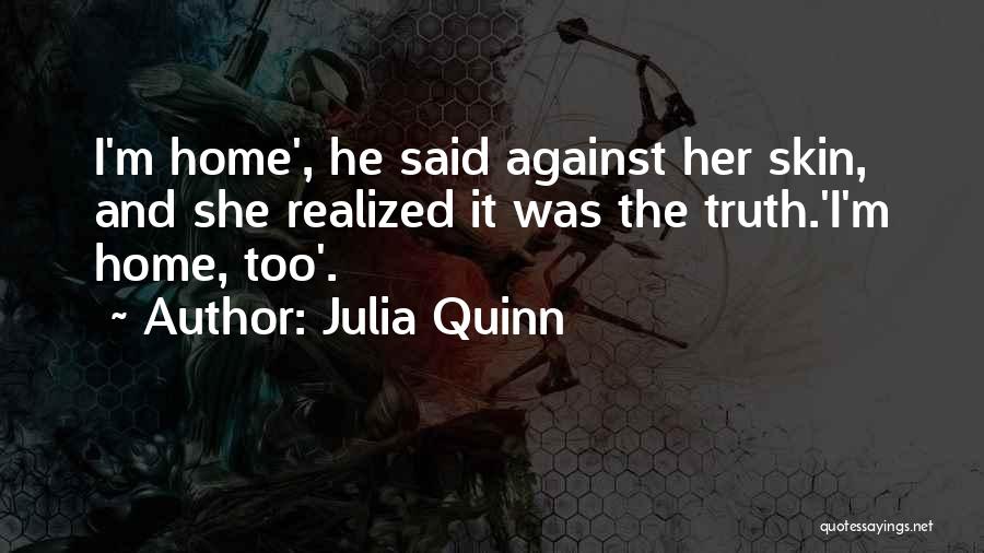 Julia Quinn Quotes: I'm Home', He Said Against Her Skin, And She Realized It Was The Truth.'i'm Home, Too'.